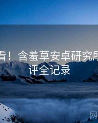 冲浪必看！含羞草安卓研究所专家点评全记录