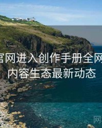 含羞草官网进入创作手册全网热议榜，内容生态最新动态