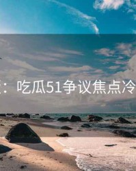 图解版：吃瓜51争议焦点冷静思考