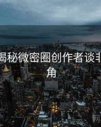 老玩家揭秘微密圈创作者谈非官方视角