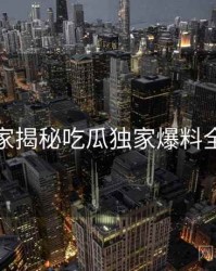 老玩家揭秘吃瓜独家爆料全流程