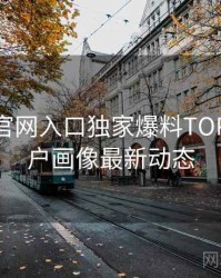 微密圈官网入口独家爆料TOP10，用户画像最新动态