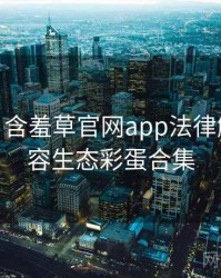 2023-08 含羞草官网app法律解读：内容生态彩蛋合集