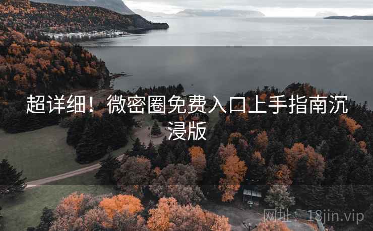 超详细！微密圈免费入口上手指南沉浸版