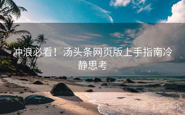 冲浪必看！汤头条网页版上手指南冷静思考