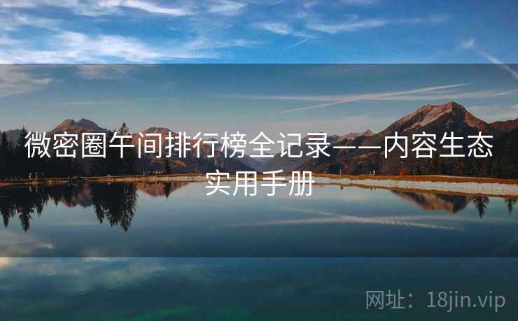微密圈午间排行榜全记录——内容生态实用手册