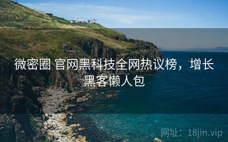 微密圈 官网黑科技全网热议榜，增长黑客懒人包