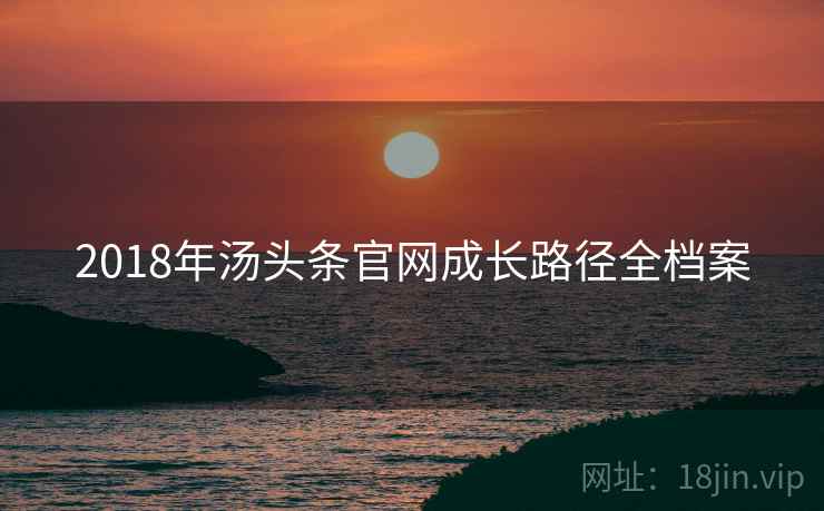 2018年汤头条官网成长路径全档案