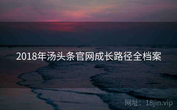 2018年汤头条官网成长路径全档案