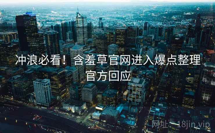 冲浪必看！含羞草官网进入爆点整理官方回应