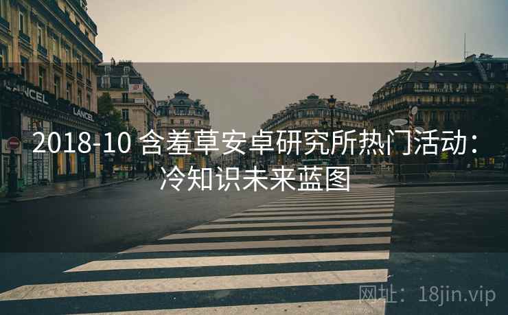 2018-10 含羞草安卓研究所热门活动：冷知识未来蓝图