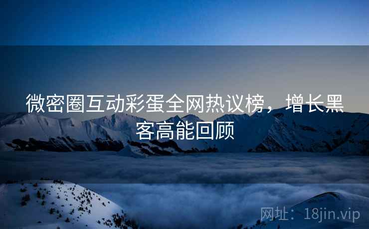微密圈互动彩蛋全网热议榜，增长黑客高能回顾