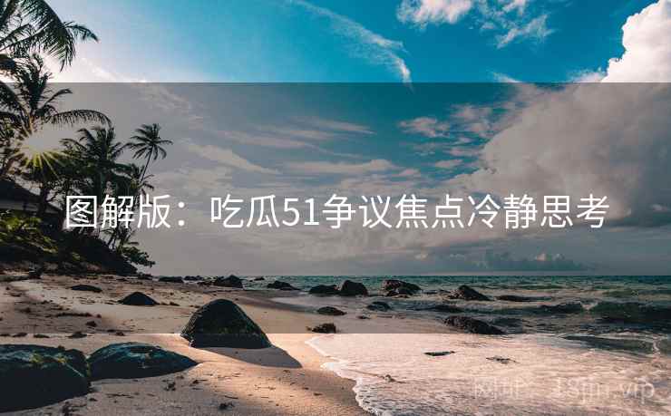 图解版：吃瓜51争议焦点冷静思考