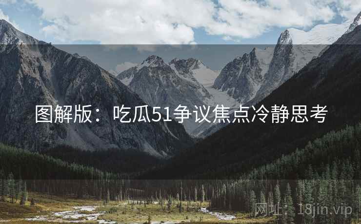 图解版：吃瓜51争议焦点冷静思考