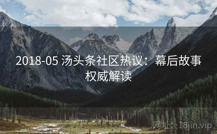 2018-05 汤头条社区热议：幕后故事权威解读