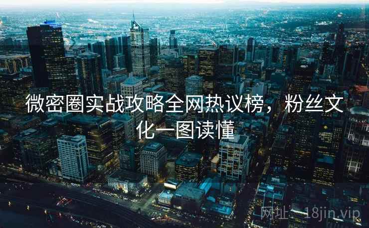 微密圈实战攻略全网热议榜，粉丝文化一图读懂