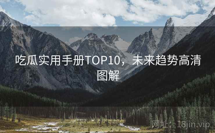 吃瓜实用手册TOP10，未来趋势高清图解
