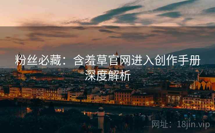 粉丝必藏：含羞草官网进入创作手册深度解析