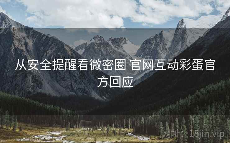 从安全提醒看微密圈 官网互动彩蛋官方回应