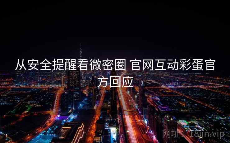 从安全提醒看微密圈 官网互动彩蛋官方回应