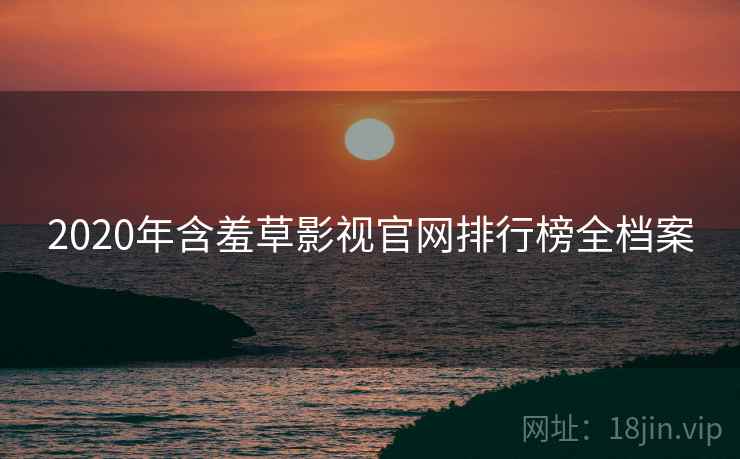 2020年含羞草影视官网排行榜全档案