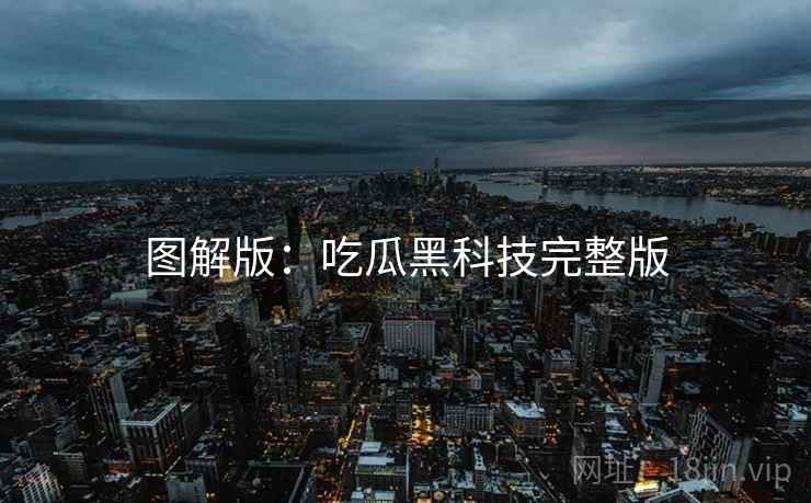 图解版：吃瓜黑科技完整版