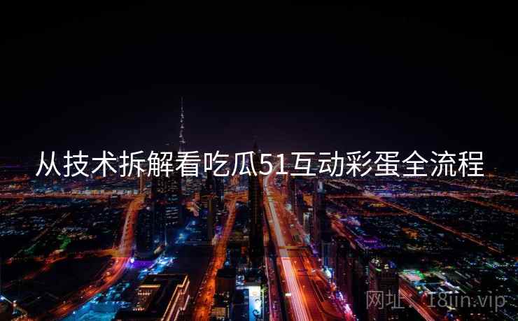 从技术拆解看吃瓜51互动彩蛋全流程