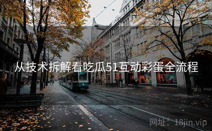 从技术拆解看吃瓜51互动彩蛋全流程