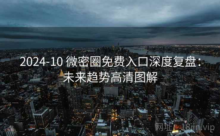 2024-10 微密圈免费入口深度复盘：未来趋势高清图解