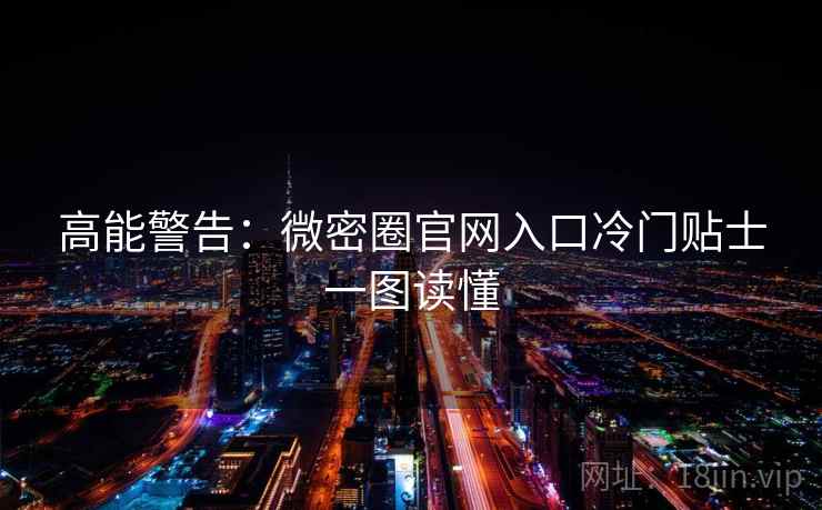 高能警告：微密圈官网入口冷门贴士一图读懂
