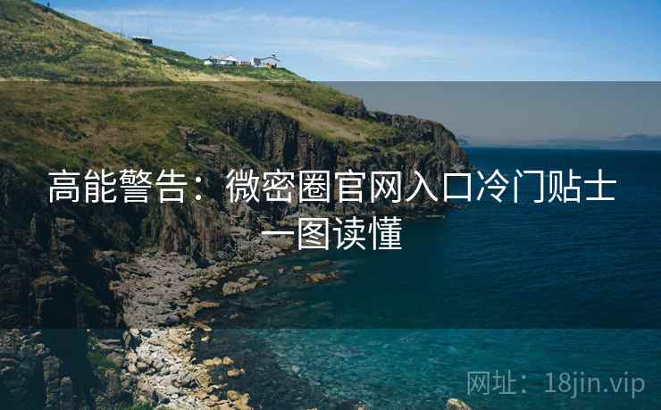 高能警告：微密圈官网入口冷门贴士一图读懂