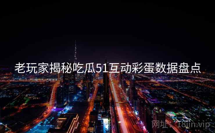 老玩家揭秘吃瓜51互动彩蛋数据盘点