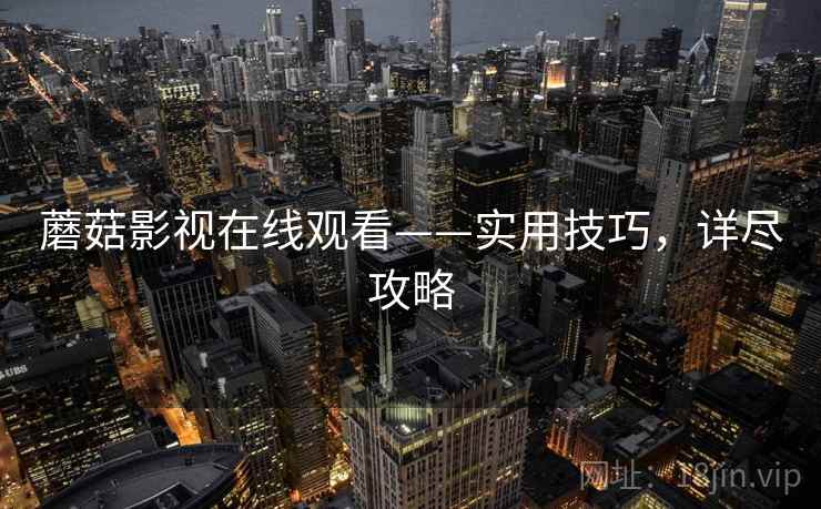 蘑菇影视在线观看——实用技巧，详尽攻略