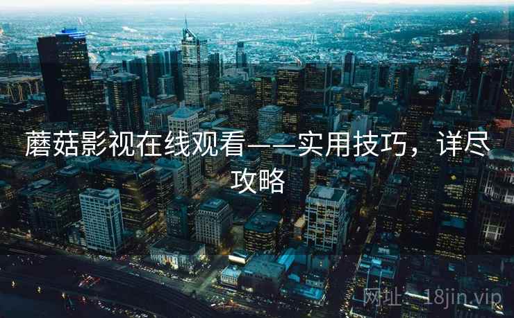 蘑菇影视在线观看——实用技巧，详尽攻略
