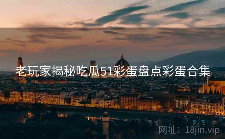 老玩家揭秘吃瓜51彩蛋盘点彩蛋合集