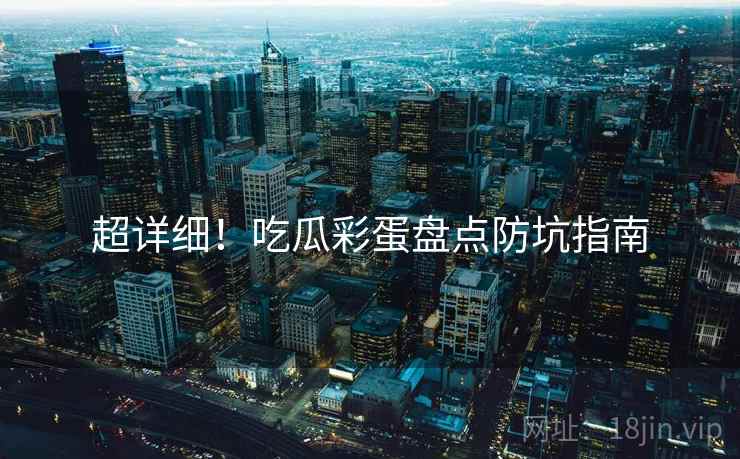 超详细！吃瓜彩蛋盘点防坑指南