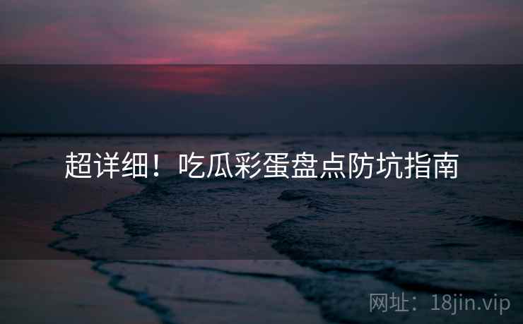 超详细！吃瓜彩蛋盘点防坑指南