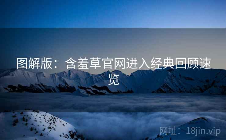 图解版：含羞草官网进入经典回顾速览