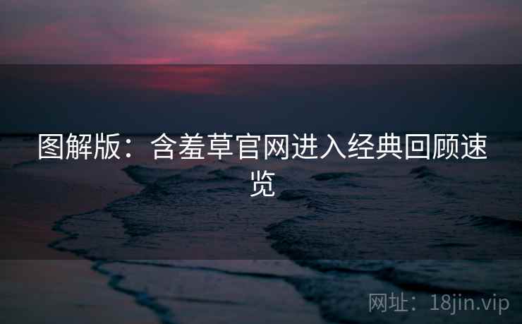 图解版：含羞草官网进入经典回顾速览