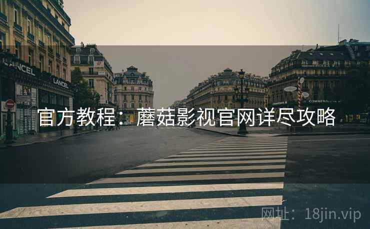 官方教程：蘑菇影视官网详尽攻略
