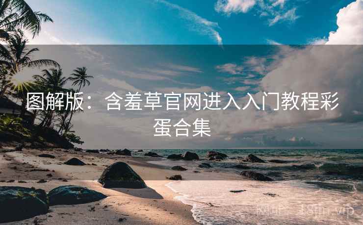图解版：含羞草官网进入入门教程彩蛋合集