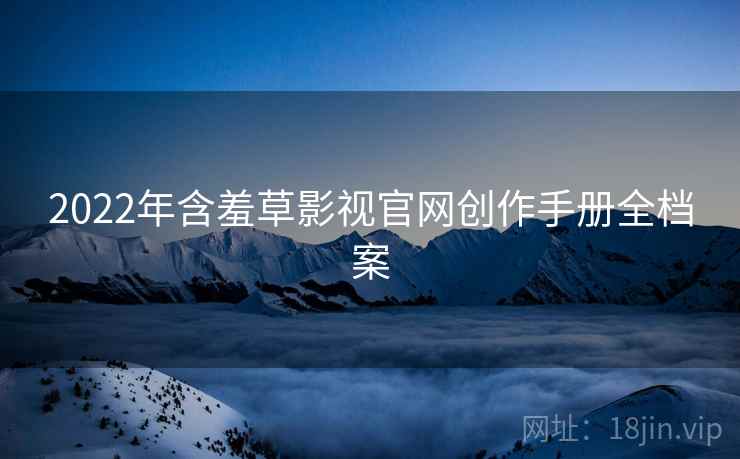 2022年含羞草影视官网创作手册全档案