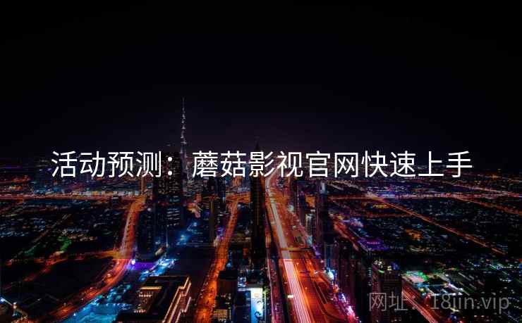 活动预测：蘑菇影视官网快速上手
