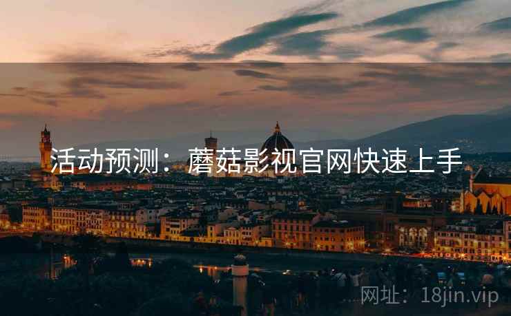 活动预测：蘑菇影视官网快速上手