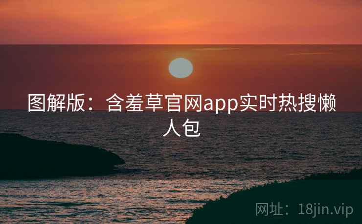 图解版：含羞草官网app实时热搜懒人包