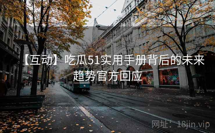 【互动】吃瓜51实用手册背后的未来趋势官方回应