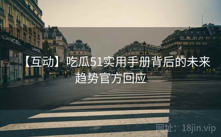 【互动】吃瓜51实用手册背后的未来趋势官方回应