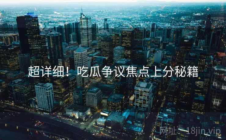 超详细！吃瓜争议焦点上分秘籍