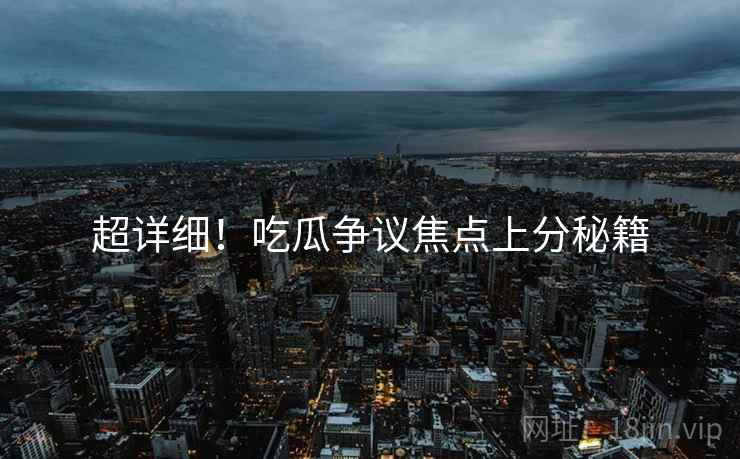 超详细！吃瓜争议焦点上分秘籍