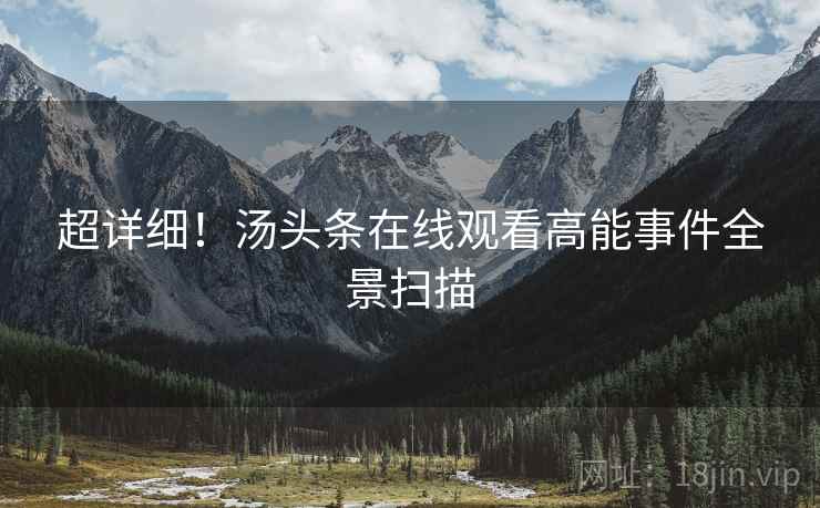 超详细！汤头条在线观看高能事件全景扫描